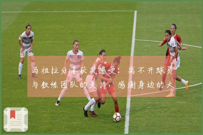 马祖拉分享获奖感受：离不开球员与教练团队的支持，感谢身边的大家