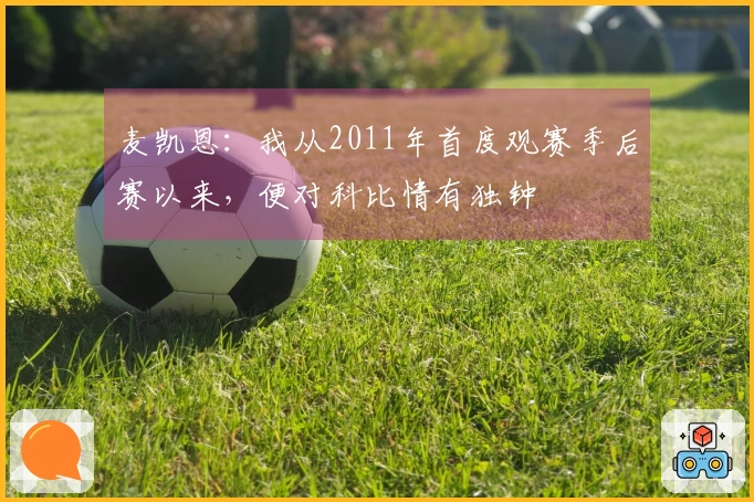 麦凯恩：我从2011年首度观赛季后赛以来，便对科比情有独钟